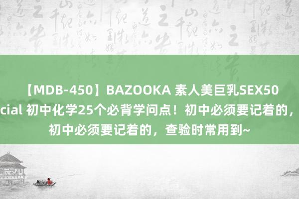 【MDB-450】BAZOOKA 素人美巨乳SEX50連発 8時間Special 初中化学25个必背学问点！初中必须要记着的，查验时常用到~