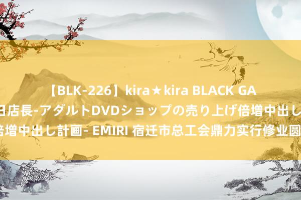 【BLK-226】kira★kira BLACK GAL 黒ギャル露出セクハラ1日店長-アダルトDVDショップの売り上げ倍増中出し計画- EMIRI 宿迁市总工会鼎力实行修业圆梦“双晋”看成