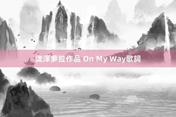 泷泽萝拉作品 On My Way歌詞