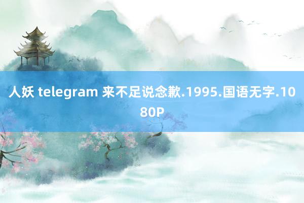 人妖 telegram 来不足说念歉.1995.国语无字.1080P